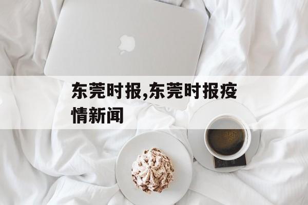 东莞时报,东莞时报疫情新闻 东莞时报,东莞时报疫情新闻